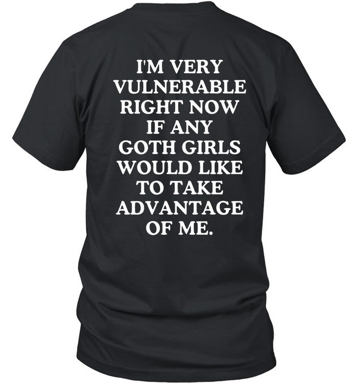 I’m Very Vulnerable Right Now If Any Goth Girls Would Like To Take Advantage Of Me Black Tee