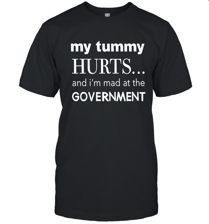 My Tummy Hurts And I'm Mad At The Government Shirt