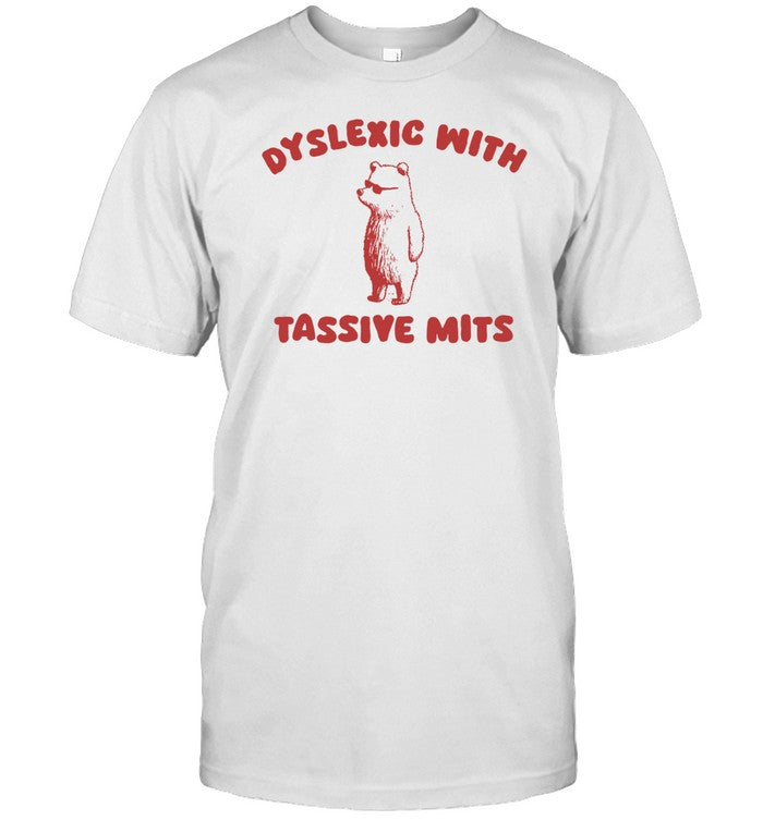 Dyslexic With Tassive Mits Limited Shirt