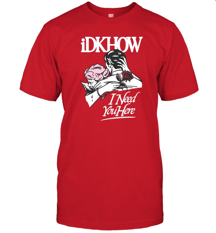 idkhow i need you here shirt_1