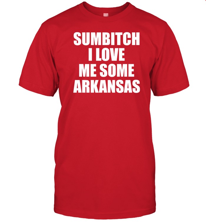 Shirt Sumbitch I Love Me Some Arkansas