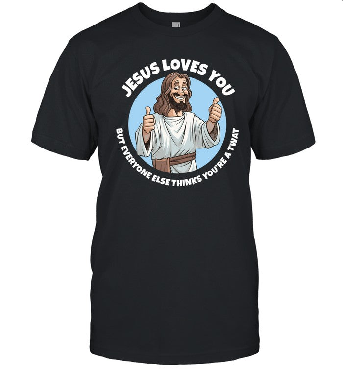 Jesus Loves You But Everyone Else Thinks You’Re A Twat T Shirt