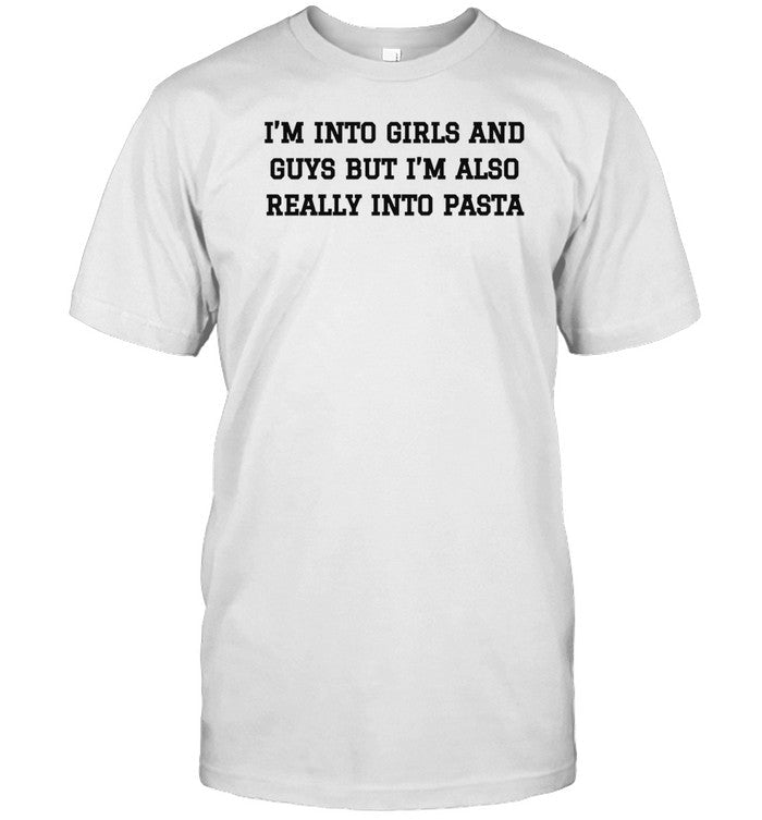 Shirt I'm Into Girls And Guys But I'm Also Really Into Pasta