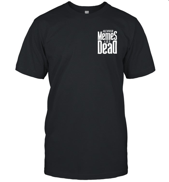 Limited All Your Memes Are Dead Shirts