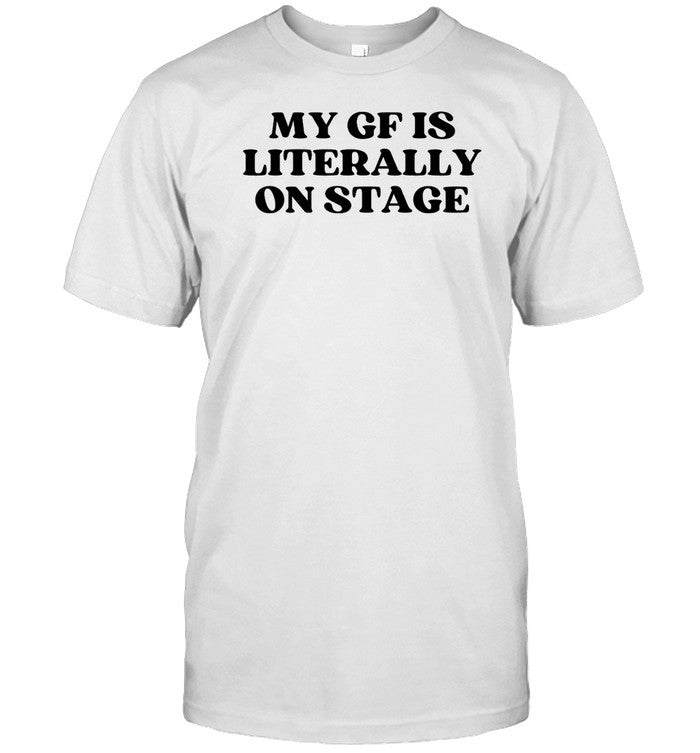 Shirt My Gf Is Literally On Stage