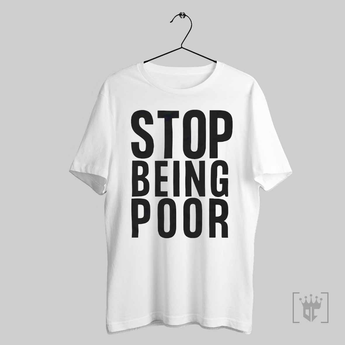 Stop Being Poor T Shirt