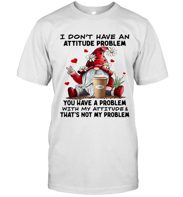I DON'T HAVE AN ATTITUDE PROBLEM YOU HAVE A PROBLEM WITH MY ATTITUDE & THAT'S NOT MY PROBLEM