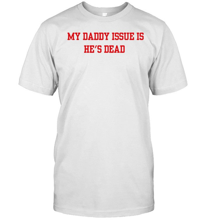 My Daddy Issue Is He's Dead Tee