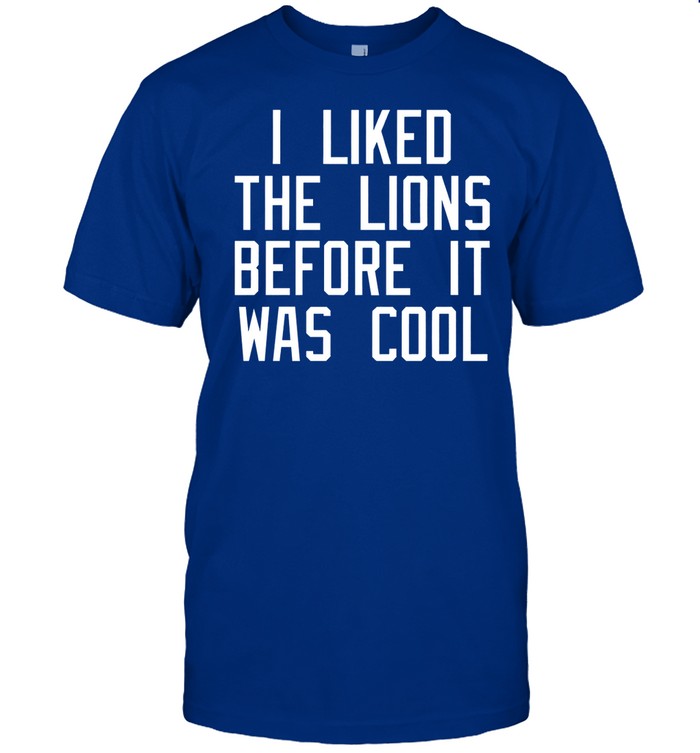 I Liked The Lions Before It Was Cool Tee