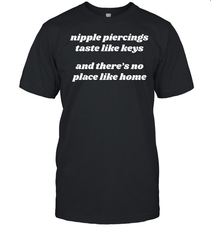 Got Funny Nipple Piercings Taste Like Keys And There's No Place Like Home Tee