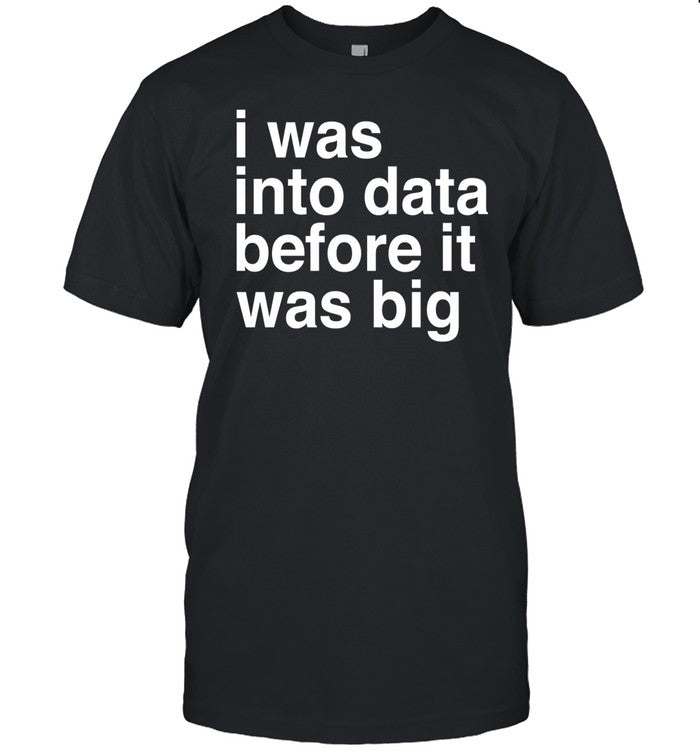 I Was Into Data Before It Was Big Shirt