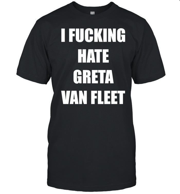 Cargilethmighty I Fucking Hate Greta Van Fleet Shirt