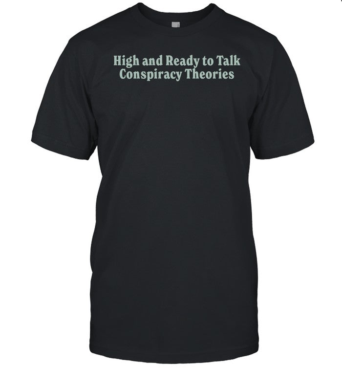 High And Ready To Talk Conspiracy Theories Tee
