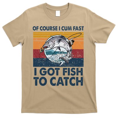 Of Course I Cum Fast I Got Fish To Catch Fishing Fisherman T-Shirt