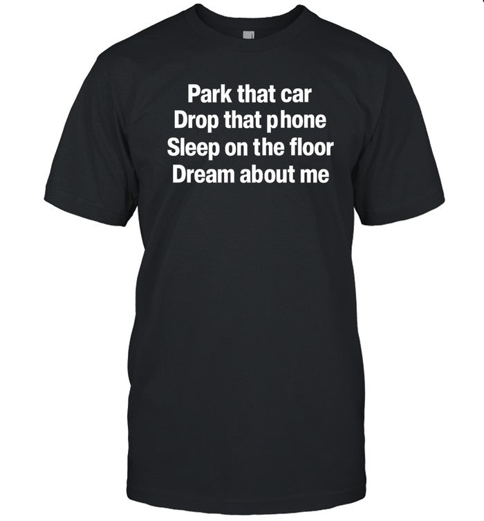 Fratty Hearst Park That Car Drop That Phone Sleep On The Floor Dream About Me Shirt