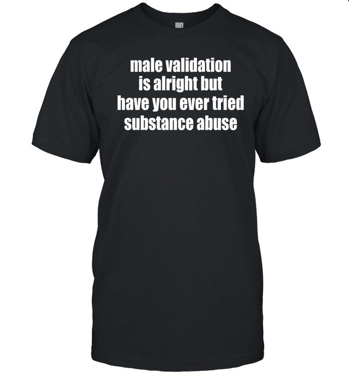 Male Validation Is Alright But Have You Ever Tried Substance Abuse Hoodie