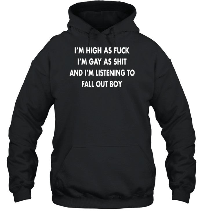 I'm High As Fuck I'm Gay As Shit And I'm Listening To Fall Out Boy Hoodie