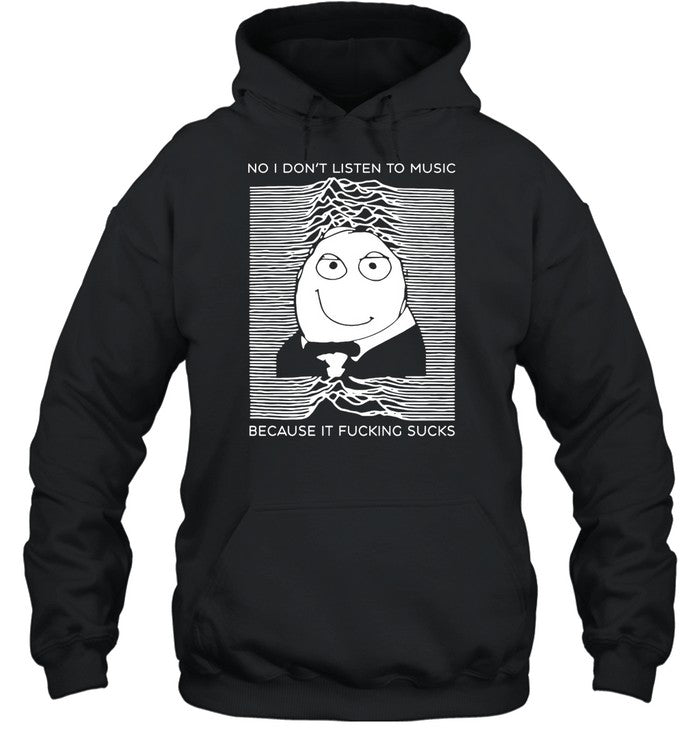 No I Don't Listen To Music Because It Fucking Sucks Hoodie