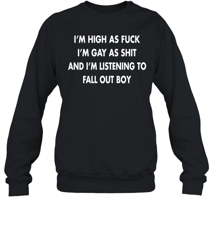 I'm High As Fuck I'm Gay As Shit And I'm Listening To Fall Out Boy Hoodie