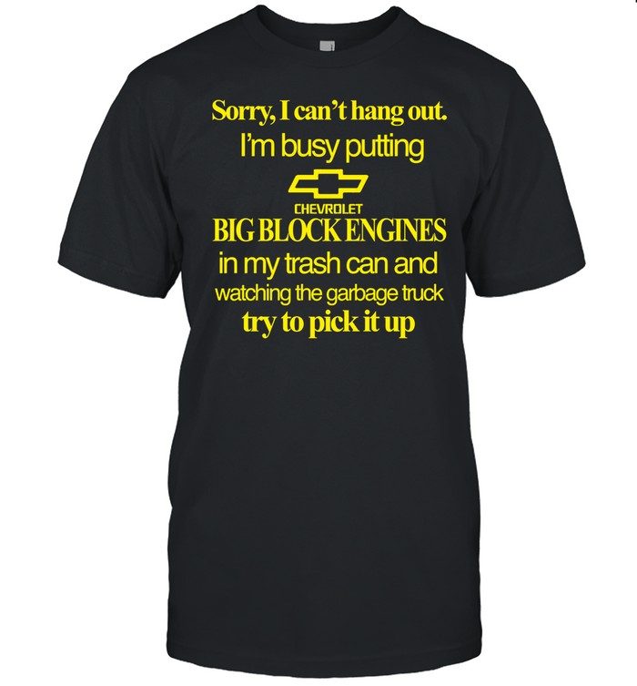 Classy Shirts 4 U Sorry I Can't Hang Out I'm Busy Putting Chevrolet Big Block Engines Shirt