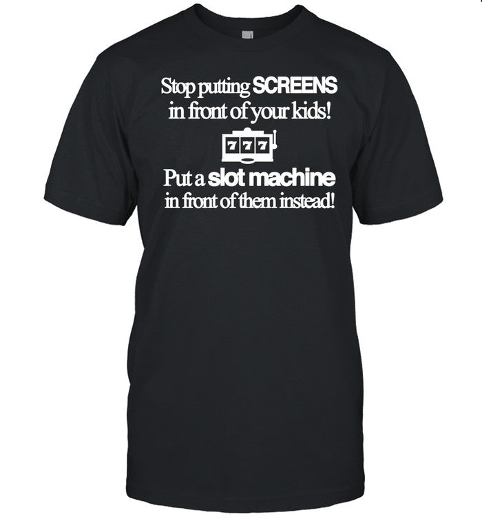 Classy Shirts 4 U Stop Putting Screens In Front Of Your Kids Put A Slot Machine In Front Of Them Instead Shirt