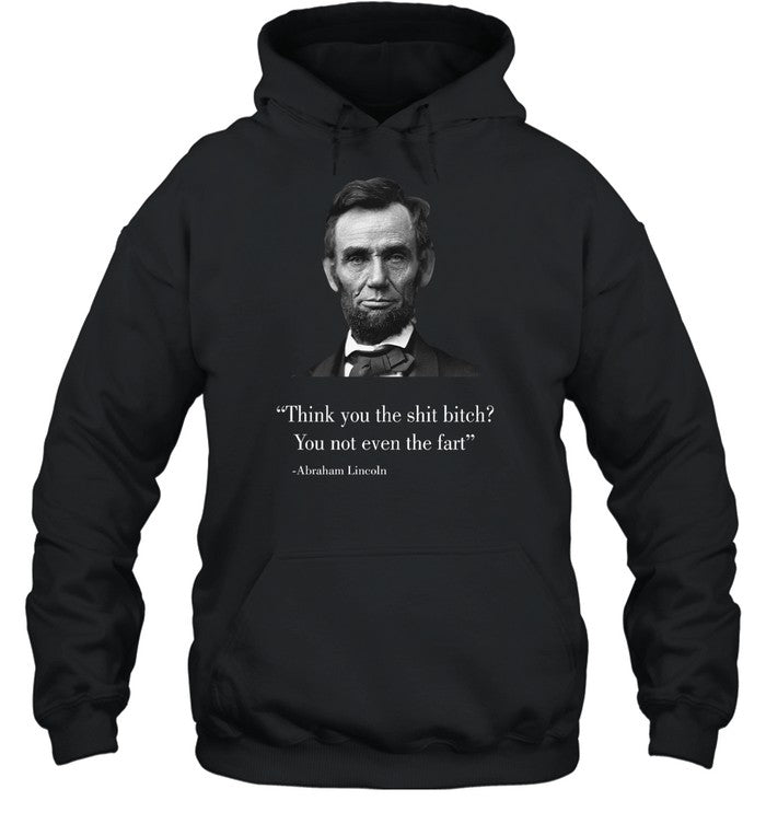 Think You The Shit Bitch You Not Even The Fart Abraham Lincoln Hoodie