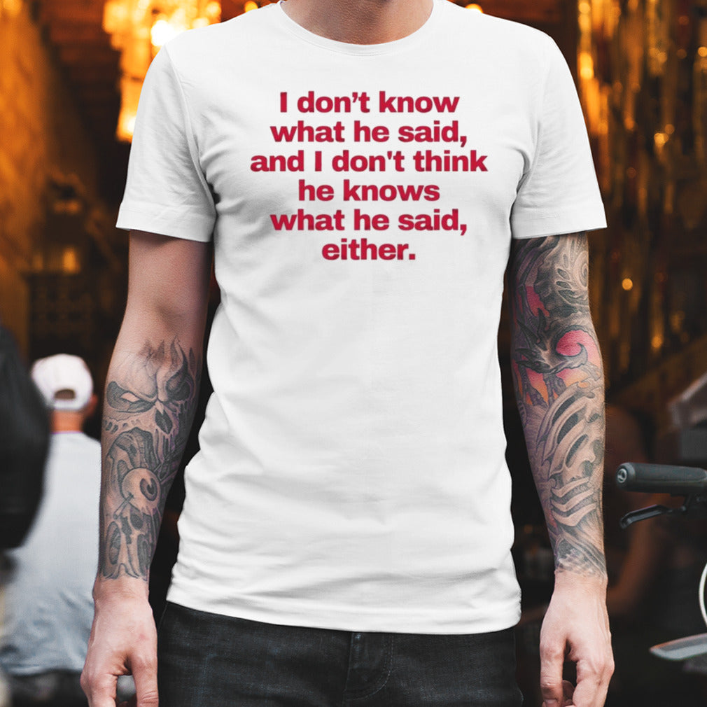 2024 I donâ€™t know what he said, and I donâ€™t think he knows what he said, either T-Shirt