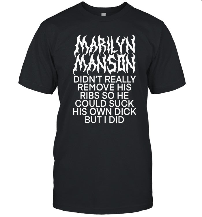 Teenhearts Marilyn Manson Didn't Really Remove His Ribs So He Could Suck His Own Dick But I Did Shirt