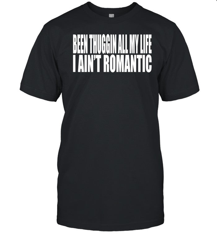 Clubgodzilla Wearing Been Thuggin All My Life I Ain't Romantic Shirt