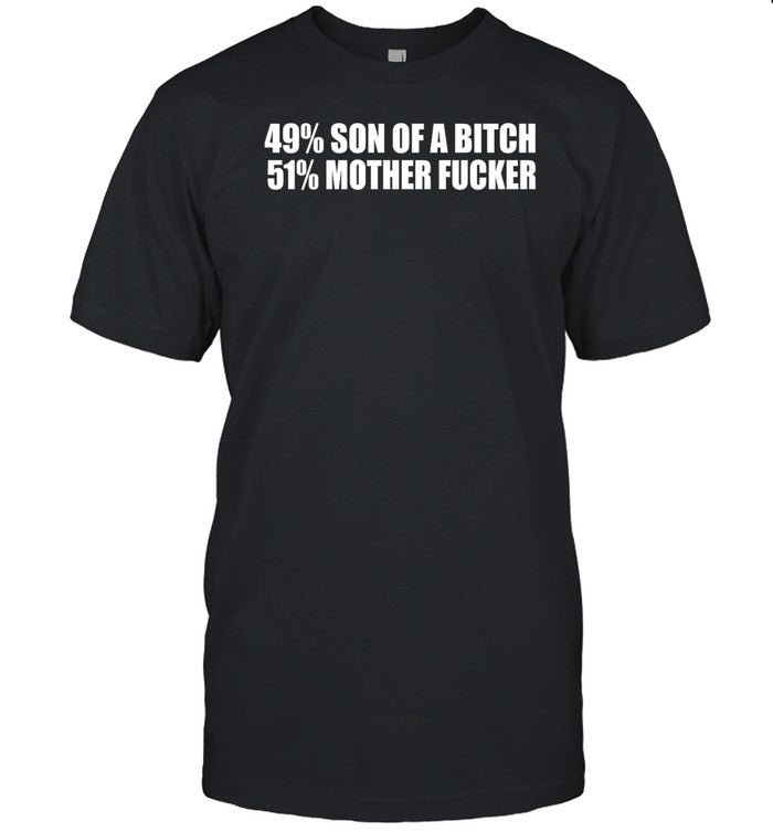 Shirts That Go Hard 49% Son Of A Bitch 51% Mother Fucker Shirt
