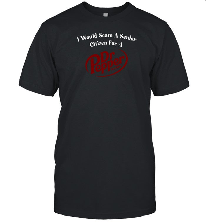 I Would Scam A Senior Citizen For A Dr Pepper Shirts