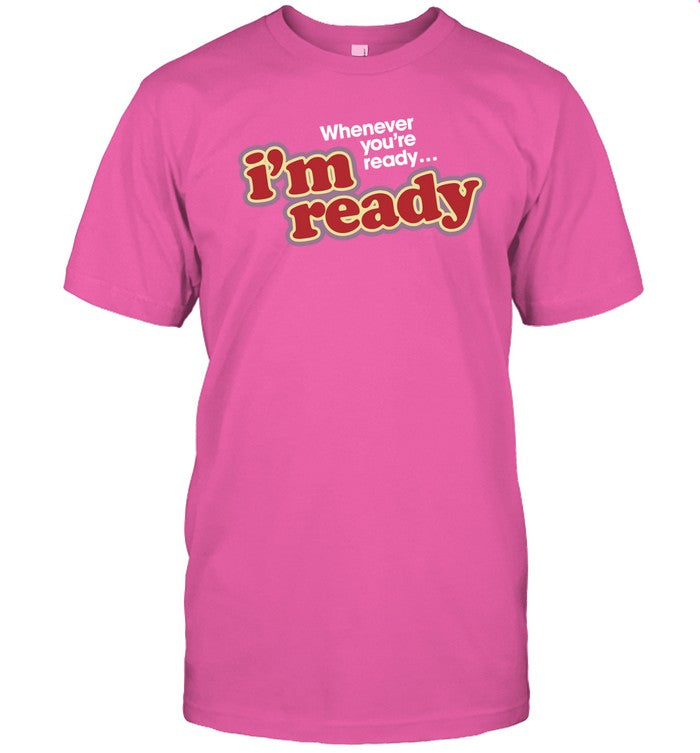 I'm Ready Whenever You're Ready Shirt