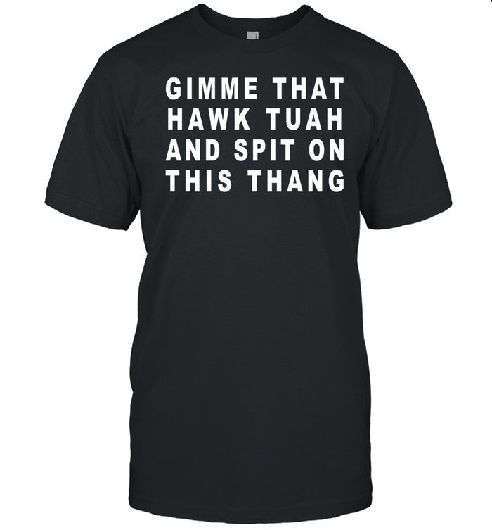 Gimme That Hawk Tuah And Spit On This Thang Shirt