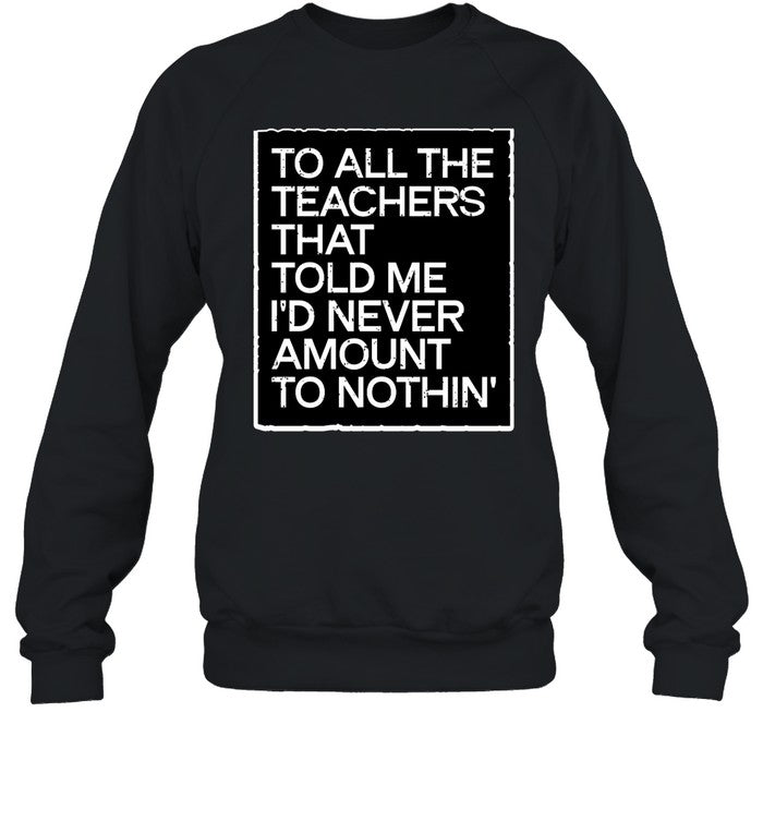 To All The Teachers That Told Me I'd Never Amount To Nothin' Hoodie