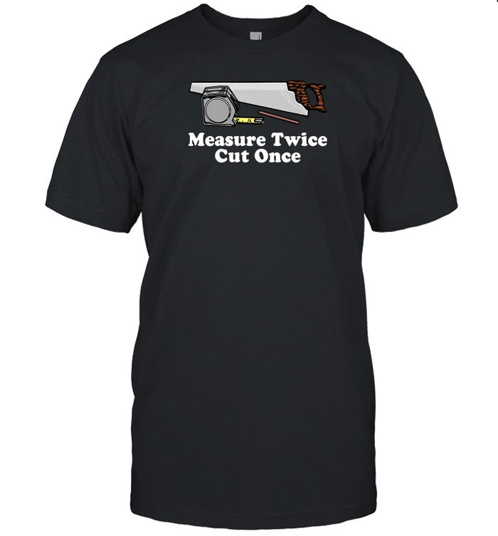 Middleclassfancy Measure Twice Cut One Shirt