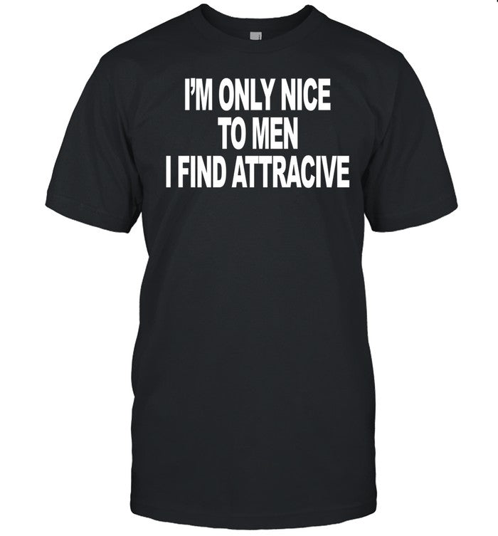 I'm Only Nice To Men I Find Attractive Tee