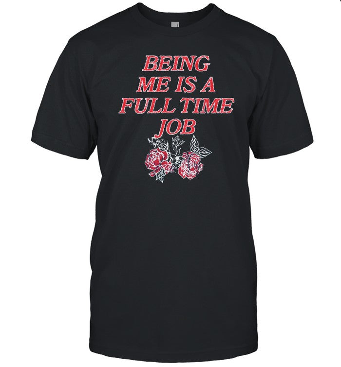 Being Me Is A Full Time Job Shirt