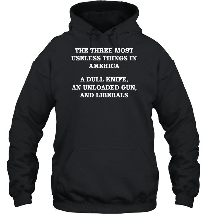 The Three Most Useless Things In America A Dull Knife An Unloaded Gun And Liberals Hoodie
