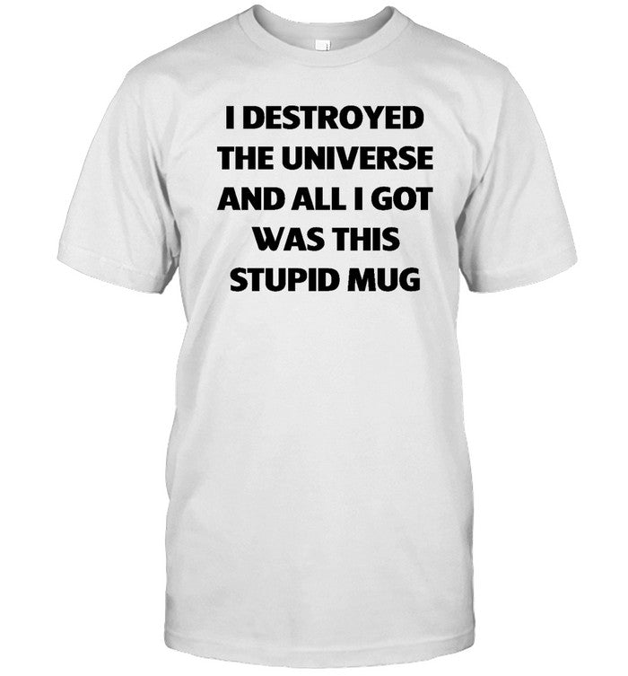 I Destroyed The Universe And All I Got Was This Stupid Mug Hoodie