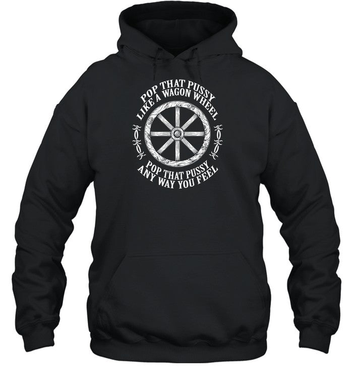 Pop That Pussy Like A Wagon Wheel Pop That Pussy Any Way You Feel Hoodie
