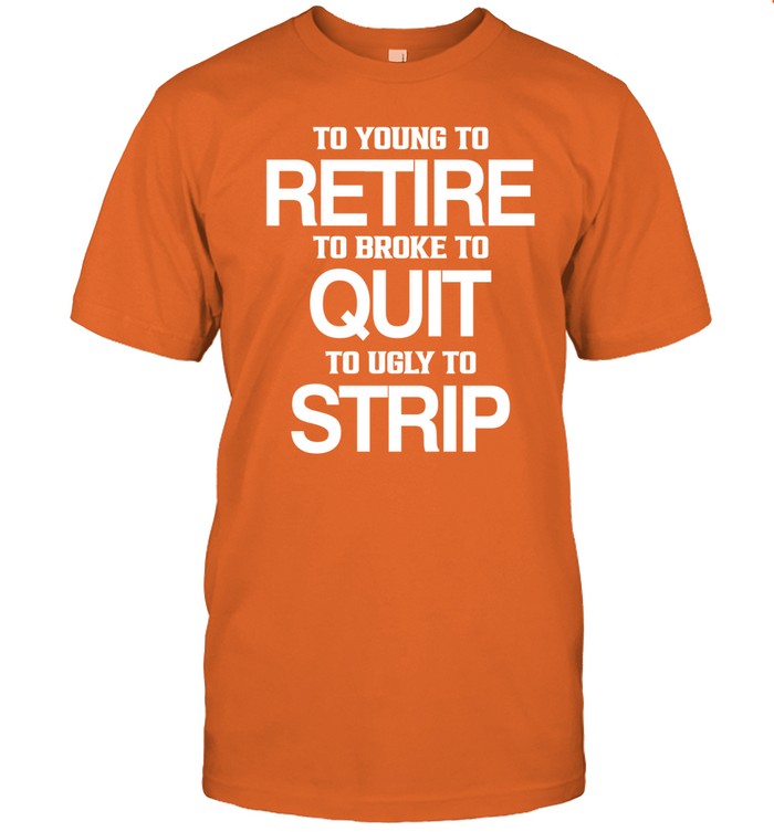 Ricky And The Boss To Young To Retire To Broke To Quit To Ugly To Strip Tee Shirt