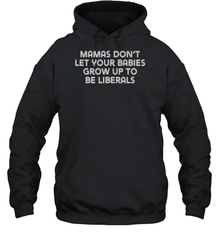 Mamas Donâ€™T Let Your Babies Grow Up To Be Liberals Hoodie