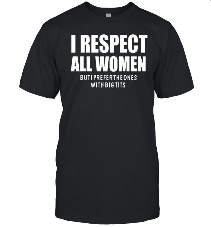 Funny I Respect All Women But I Prefer The Ones With Big Tits T Shirt