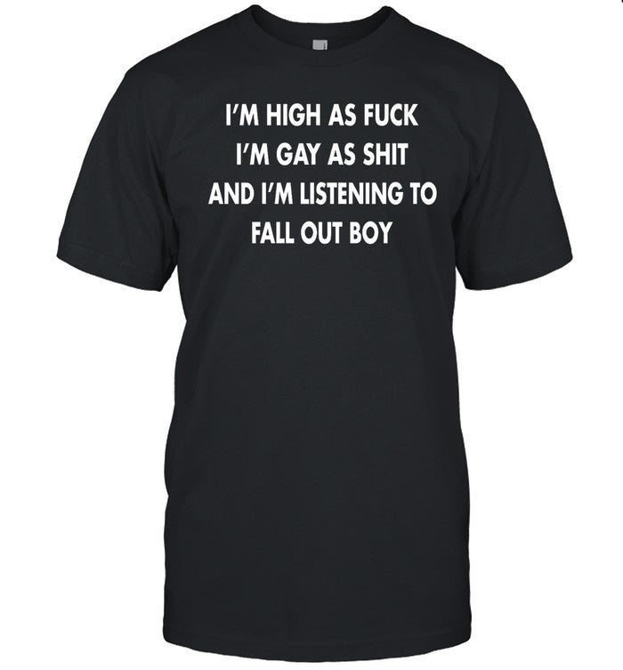 I'm High As Fuck I'm Gay As Shit And I'm Listening To Fall Out Boy Hoodie