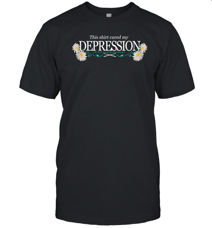 This Shirt Cured My Depression Shirt