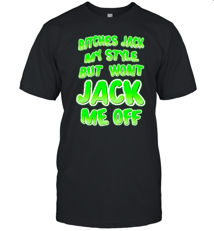 Teenhearts Bitches Jack My Style But Wont Jack Me Off Shirt
