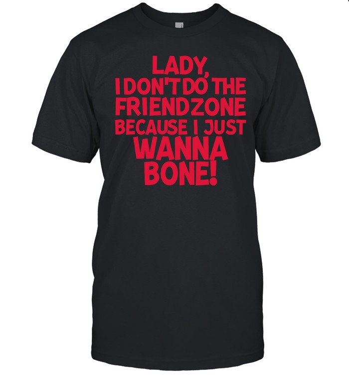 Lady I Don't Do The Friendzone Because I Just Wanna Bone Hoodie