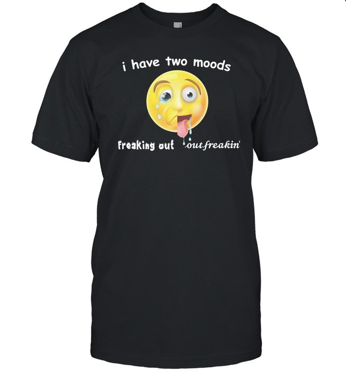 I Have Two Moods Freaking Out Out Freakin Shirt