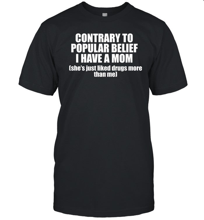 Ellesong Contrary To Popular Belief I Have A Mom She's Just Liked Drugs More Than Me Shirt