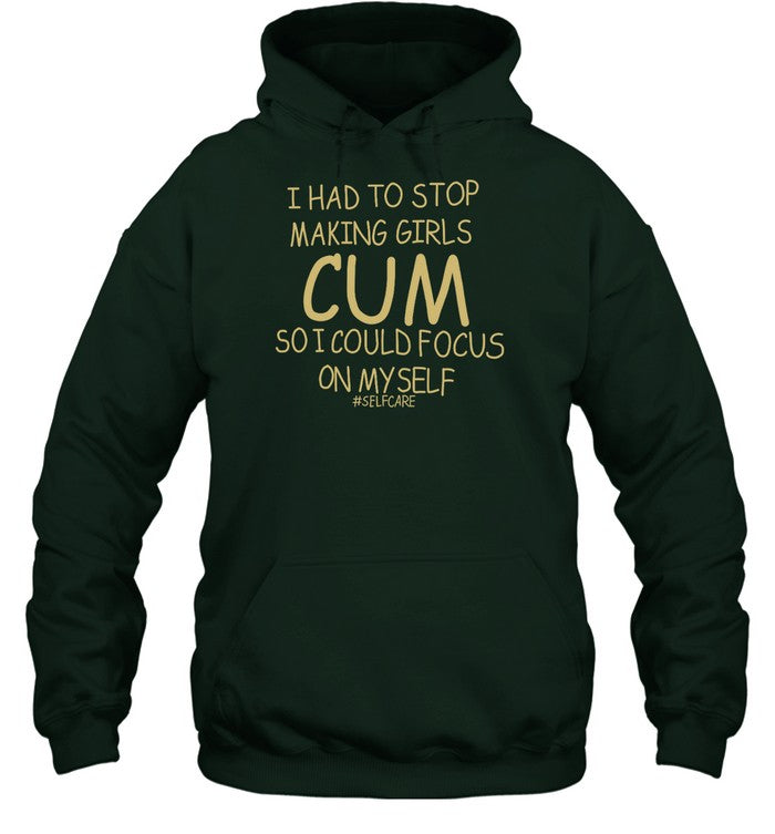 I Had To Stop Making Girls Cum So I Could Focus On Myself Selfcare Hoodie